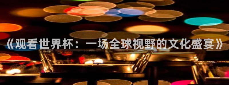 2026世界杯亚洲区预选赛赛程：《观看世界杯：一场全球视野的文化盛宴》