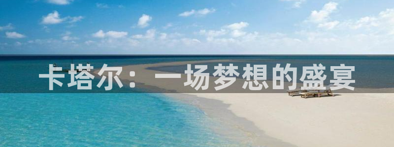 世界杯预选赛欧洲：卡塔尔：一场梦想的盛宴