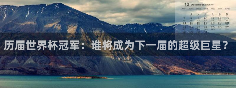 世界杯欧洲区预选赛赛程：历届世界杯冠军：谁将成为下一届的超级巨星？